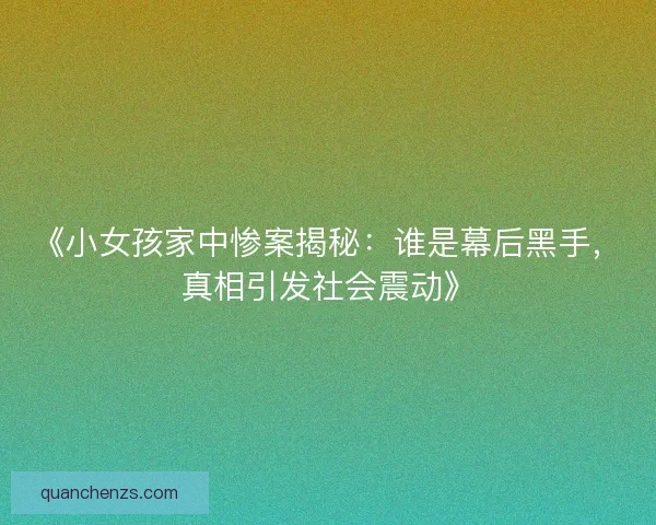 《小女孩家中惨案揭秘:谁是幕后黑手,真相引发社会震动》 《小女孩家中惨案揭秘:谁是幕后黑手,真相引发社会震动》