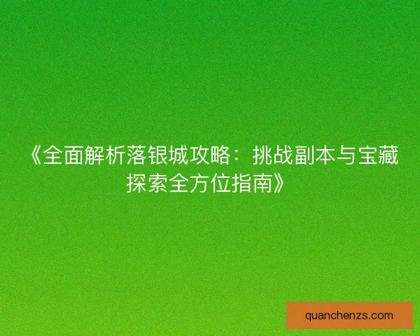 《全面解析落银城攻略：挑战副本与宝藏探索全方位指南》