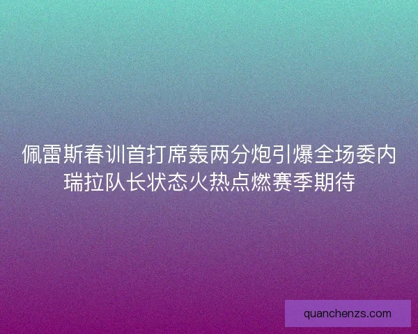 佩雷斯春训首打席轰两分炮引爆全场委内瑞拉队长状态火热点燃赛季期待