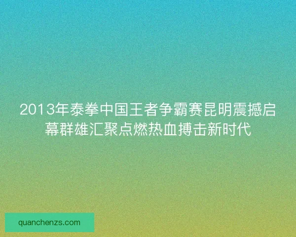 2013年泰拳中国王者争霸赛昆明震撼启幕群雄汇聚点燃热血搏击新时代 2013年泰拳中国王者争霸赛昆明震撼启幕群雄汇聚点燃热血搏击新时代