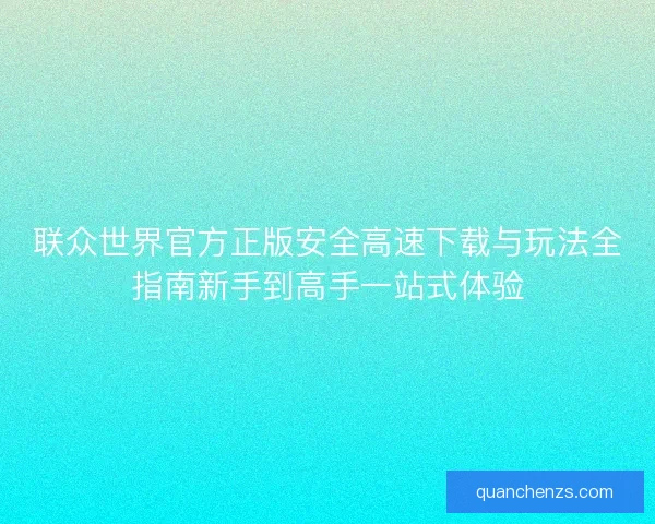 联众世界官方正版安全高速下载与玩法全指南新手到高手一站式体验 联众世界官方正版安全高速下载与玩法全指南新手到高手一站式体验