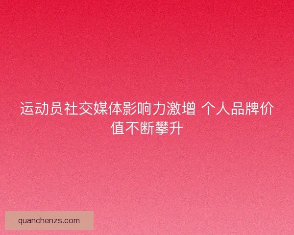 运动员社交媒体影响力激增 个人品牌价值不断攀升