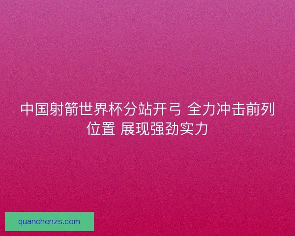 中国射箭世界杯分站开弓 全力冲击前列位置 展现强劲实力