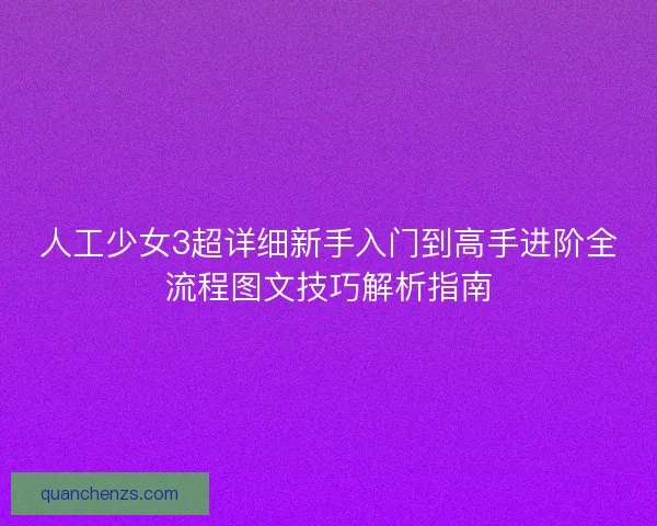 人工少女3超详细新手入门到高手进阶全流程图文技巧解析指南