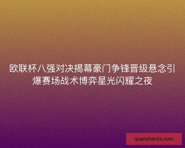 欧联杯八强对决揭幕豪门争锋晋级悬念引爆赛场战术博弈星光闪耀之夜