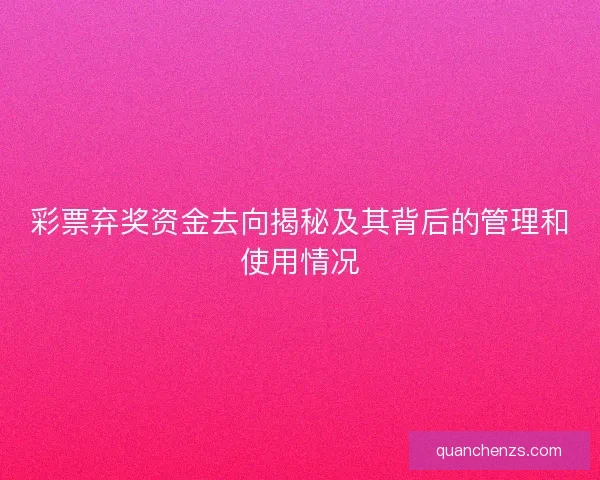 彩票弃奖资金去向揭秘及其背后的管理和使用情况