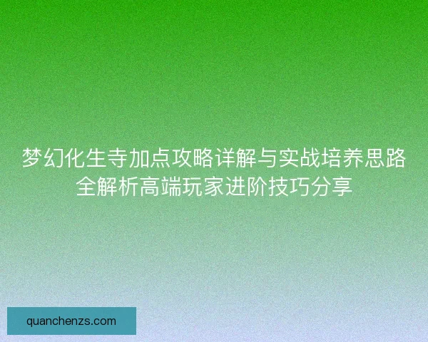 梦幻化生寺加点攻略详解与实战培养思路全解析高端玩家进阶技巧分享 梦幻化生寺加点攻略详解与实战培养思路全解析高端玩家进阶技巧分享