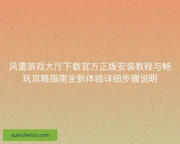 风雷游戏大厅下载官方正版安装教程与畅玩攻略指南全新体验详细步骤说明