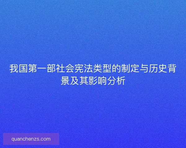 我国第一部社会宪法类型的制定与历史背景及其影响分析