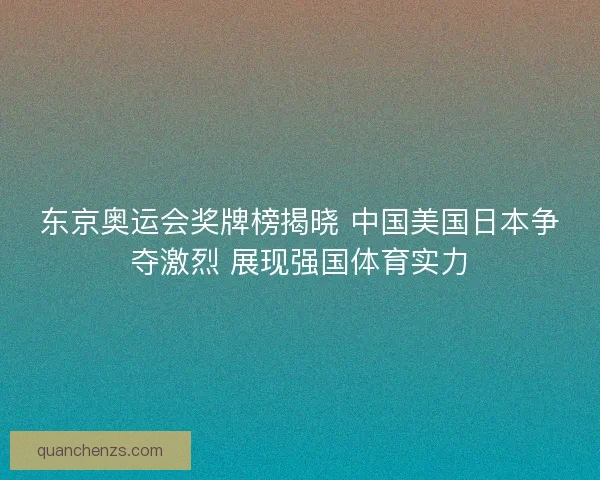 东京奥运会奖牌榜揭晓 中国美国日本争夺激烈 展现强国体育实力