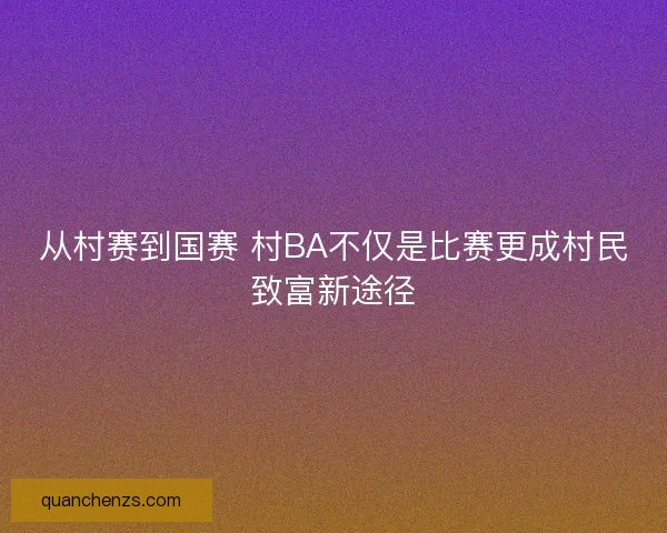 从村赛到国赛 村BA不仅是比赛更成村民致富新途径