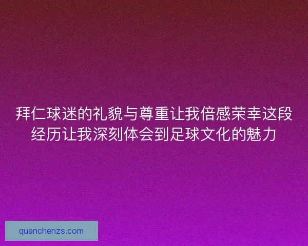 拜仁球迷的礼貌与尊重让我倍感荣幸这段经历让我深刻体会到足球文化的魅力