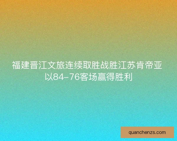 福建晋江文旅连续取胜战胜江苏肯帝亚 以84-76客场赢得胜利 福建晋江文旅连续取胜战胜江苏肯帝亚 以84-76客场赢得胜利