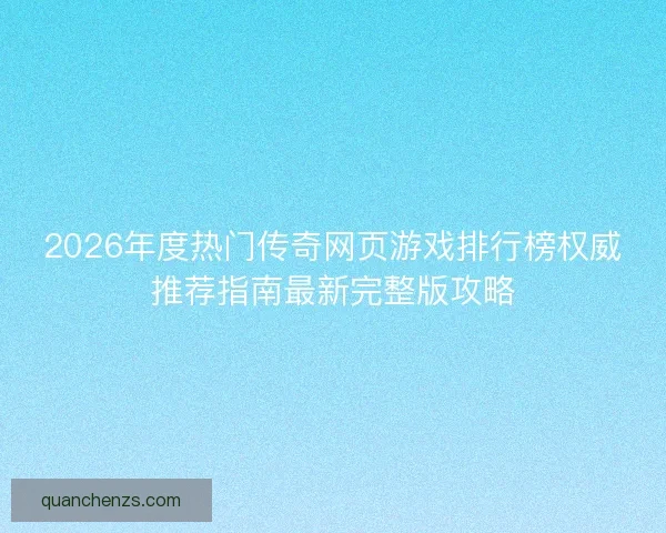 2026年度热门传奇网页游戏排行榜权威推荐指南最新完整版攻略