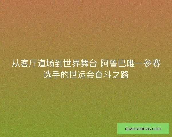 从客厅道场到世界舞台 阿鲁巴唯一参赛选手的世运会奋斗之路
