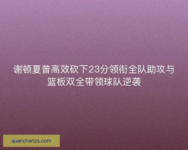 谢顿夏普高效砍下23分领衔全队助攻与篮板双全带领球队逆袭