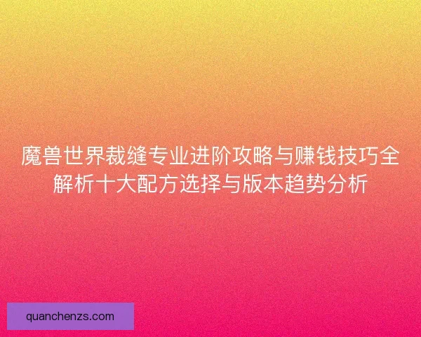 魔兽世界裁缝专业进阶攻略与赚钱技巧全解析十大配方选择与版本趋势分析