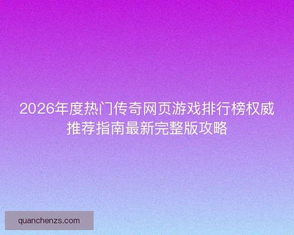 2026年度热门传奇网页游戏排行榜权威推荐指南最新完整版攻略