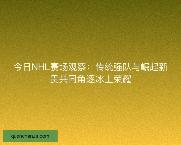 今日NHL赛场观察:传统强队与崛起新贵共同角逐冰上荣耀 今日NHL赛场观察:传统强队与崛起新贵共同角逐冰上荣耀