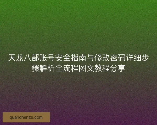 天龙八部账号安全指南与修改密码详细步骤解析全流程图文教程分享
