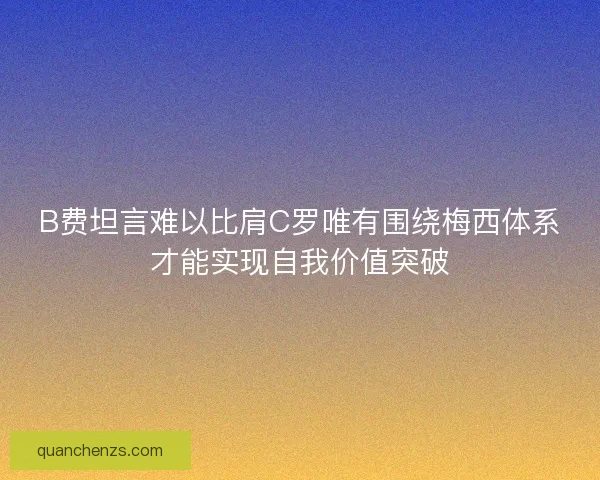 B费坦言难以比肩C罗唯有围绕梅西体系才能实现自我价值突破