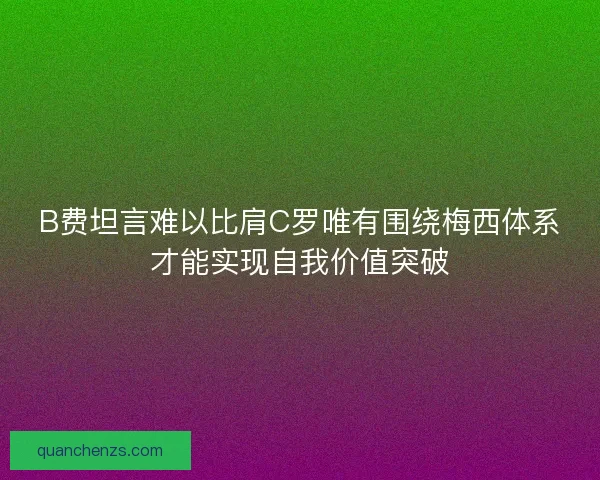 B费坦言难以比肩C罗唯有围绕梅西体系才能实现自我价值突破 B费坦言难以比肩C罗唯有围绕梅西体系才能实现自我价值突破