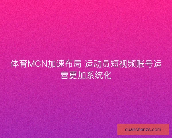 体育MCN加速布局 运动员短视频账号运营更加系统化 体育MCN加速布局 运动员短视频账号运营更加系统化