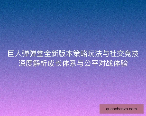 巨人弹弹堂全新版本策略玩法与社交竞技深度解析成长体系与公平对战体验 巨人弹弹堂全新版本策略玩法与社交竞技深度解析成长体系与公平对战体验